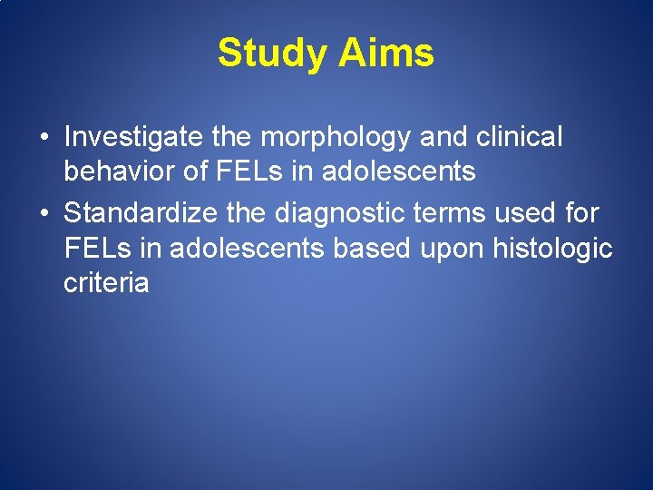 Study Aims • Investigate the morphology and clinical behavior of FELs in adolescents •
