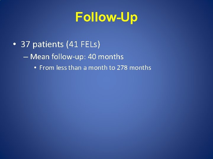 Follow-Up • 37 patients (41 FELs) – Mean follow-up: 40 months • From less