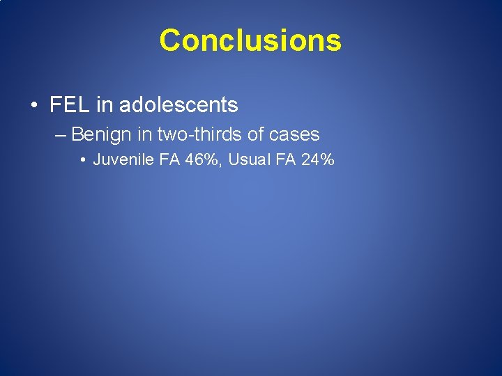 Conclusions • FEL in adolescents – Benign in two-thirds of cases • Juvenile FA