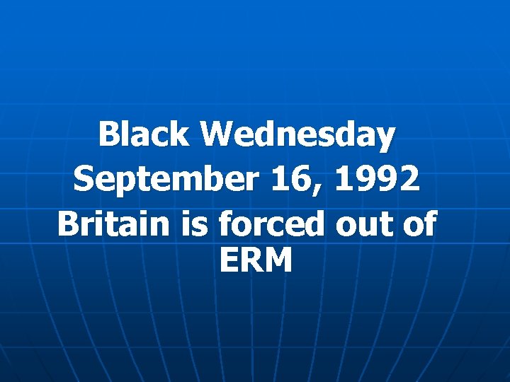 Black Wednesday September 16, 1992 Britain is forced out of ERM 
