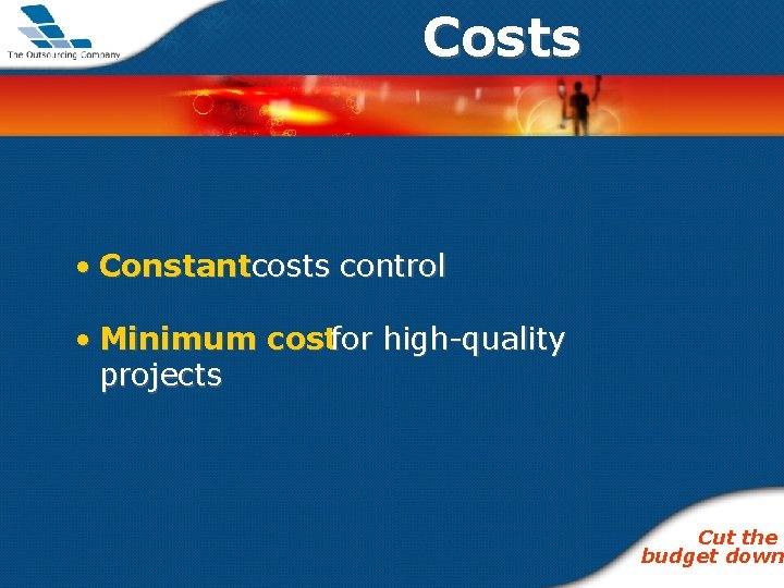 Costs • Constantcosts control • Minimum costfor high-quality projects Cut the budget down 