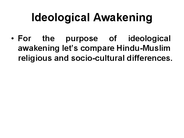 Ideological Awakening • For the purpose of ideological awakening let’s compare Hindu-Muslim religious and