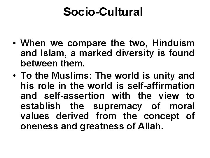 Socio-Cultural • When we compare the two, Hinduism and Islam, a marked diversity is