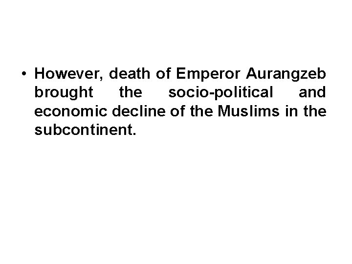  • However, death of Emperor Aurangzeb brought the socio-political and economic decline of