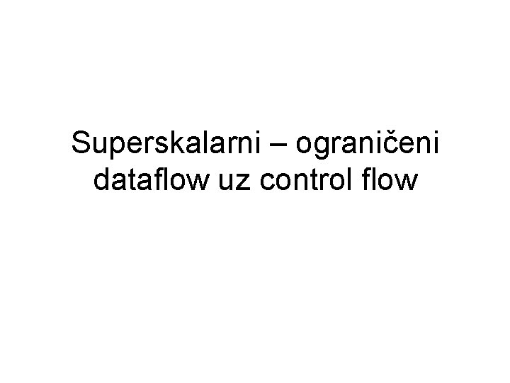 Superskalarni – ograničeni dataflow uz control flow 