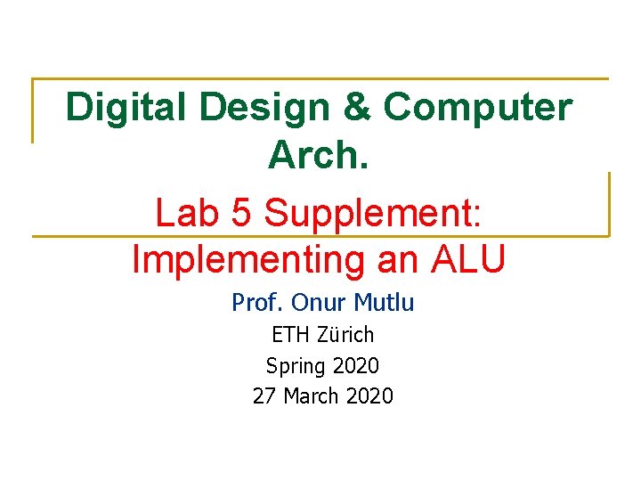 Digital Design & Computer Arch. Lab 5 Supplement: Implementing an ALU Prof. Onur Mutlu