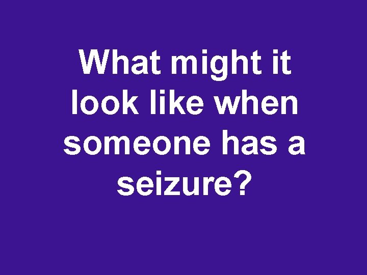 What might it look like when someone has a seizure? 