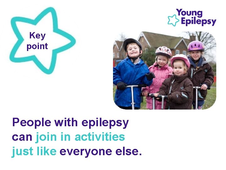 Key point People with epilepsy can join in activities just like everyone else. 