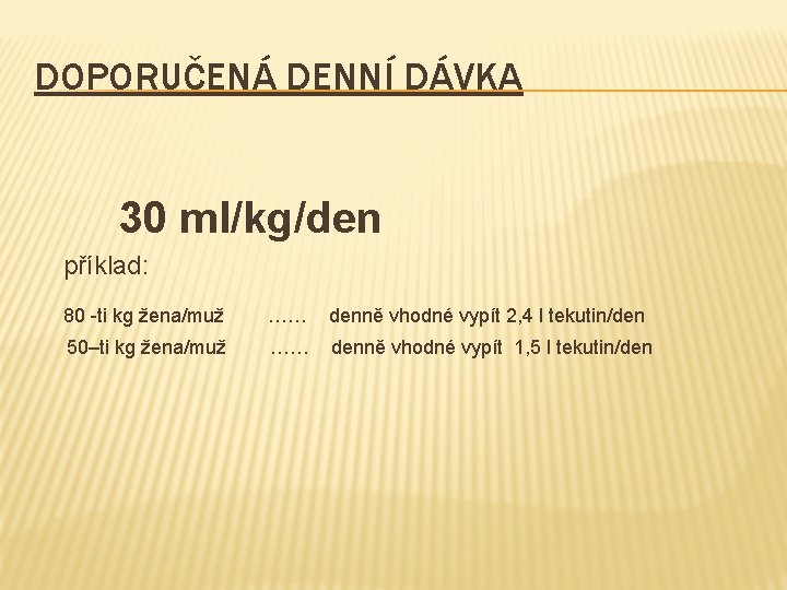 DOPORUČENÁ DENNÍ DÁVKA 30 ml/kg/den příklad: 80 -ti kg žena/muž …… denně vhodné vypít