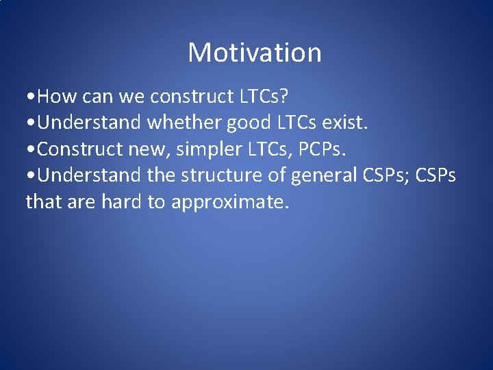 Motivation • How can we construct LTCs? • Understand whether good LTCs exist. •
