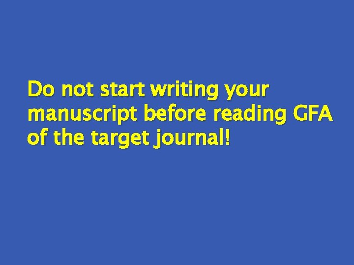 Do not start writing your manuscript before reading GFA of the target journal! 