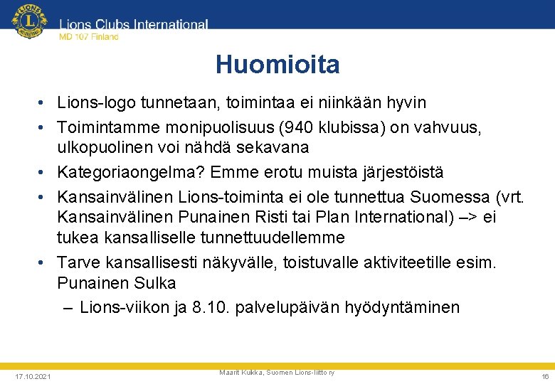 Huomioita • Lions-logo tunnetaan, toimintaa ei niinkään hyvin • Toimintamme monipuolisuus (940 klubissa) on