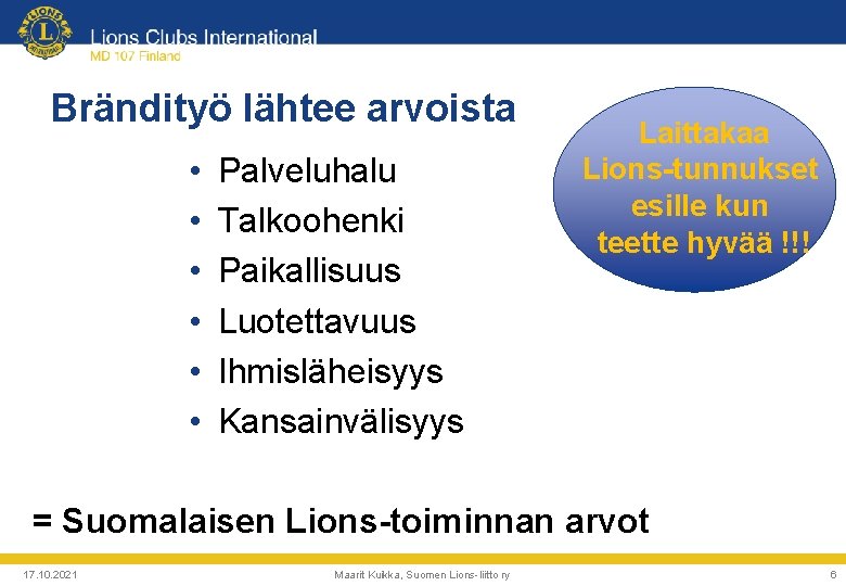 Brändityö lähtee arvoista • • • Palveluhalu Talkoohenki Paikallisuus Luotettavuus Ihmisläheisyys Kansainvälisyys Laittakaa Lions-tunnukset