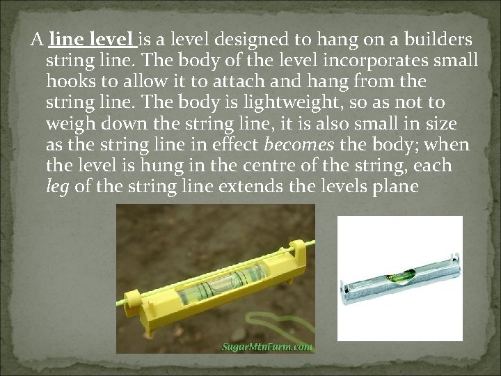 A line level is a level designed to hang on a builders string line. A line level is a level designed to hang on a builders string line.