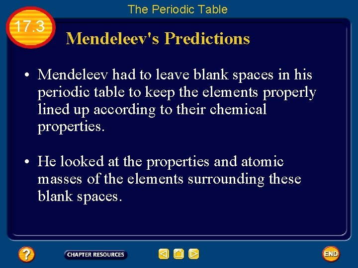 The Periodic Table 17. 3 Mendeleev's Predictions • Mendeleev had to leave blank spaces