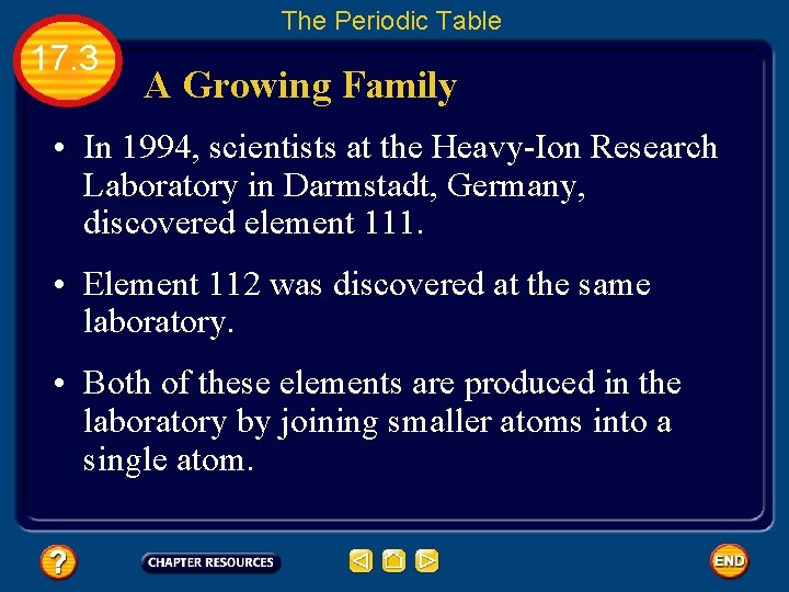 The Periodic Table 17. 3 A Growing Family • In 1994, scientists at the