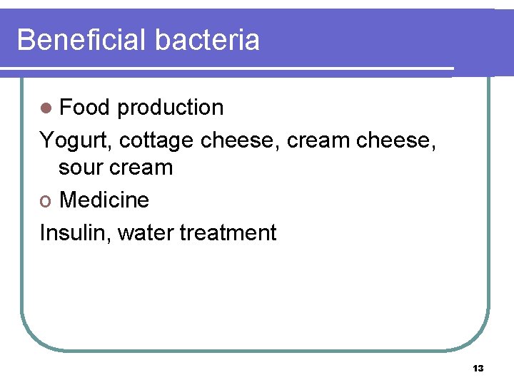 Beneficial bacteria l Food production Yogurt, cottage cheese, cream cheese, sour cream o Medicine