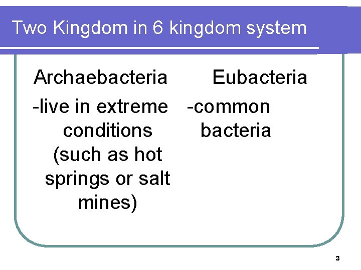 Two Kingdom in 6 kingdom system Archaebacteria Eubacteria -live in extreme -common conditions bacteria