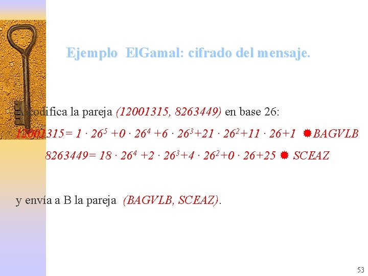 Ejemplo El. Gamal: cifrado del mensaje. A codifica la pareja (12001315, 8263449) en base
