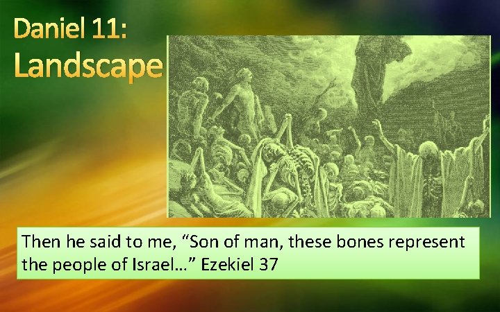 Daniel 11: Landscape Then he said to me, “Son of man, these bones represent