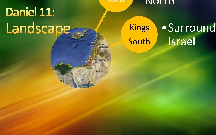 Daniel 11: North Landscape Cause North” Kings South • Surround Israel East Kings •