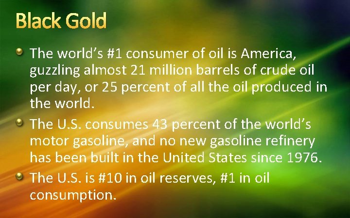 Black Gold The world’s #1 consumer of oil is America, guzzling almost 21 million