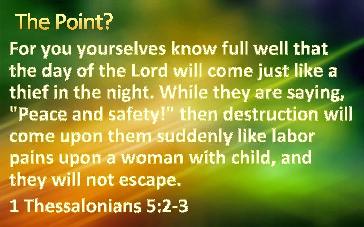 The Point? For yourselves know full well that the day of the Lord will