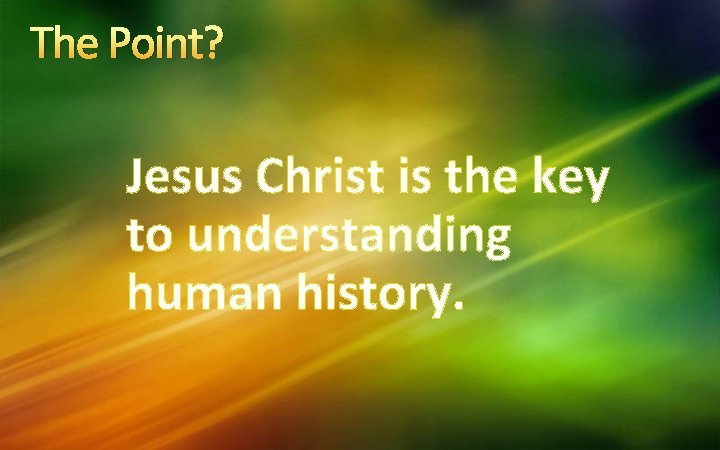 The Point? Jesus Christ is the key to understanding human history. 