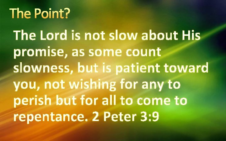 The Point? The Lord is not slow about His promise, as some count slowness,