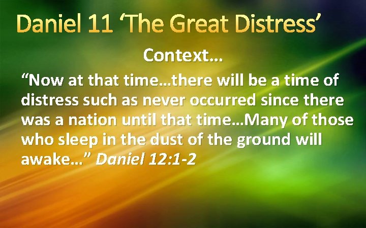 Daniel 11 ‘The Great Distress’ Context… “Now at that time…there will be a time