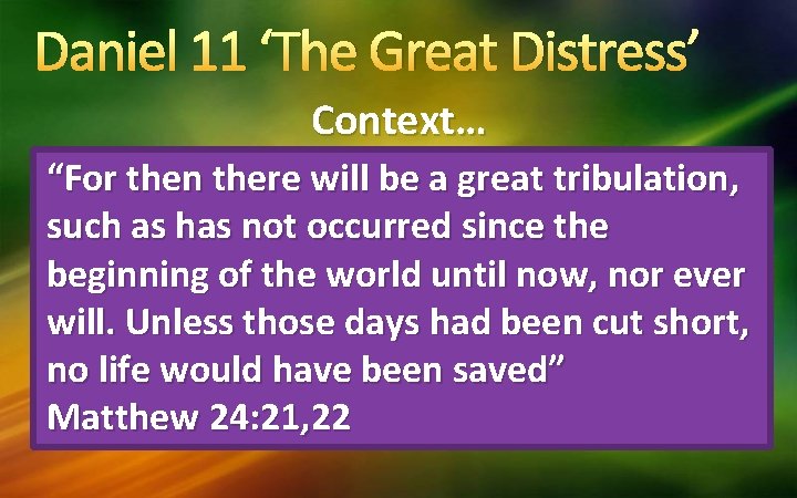 Daniel 11 ‘The Great Distress’ Context… “Now at that time…there will be a time