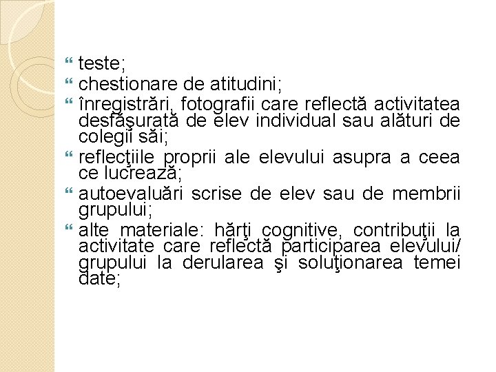 teste; chestionare de atitudini; înregistrări, fotografii care reflectă activitatea desfăşurată de elev individual sau