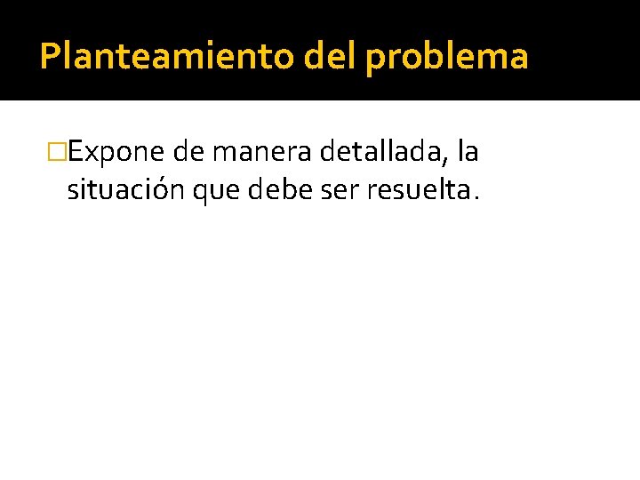 Planteamiento del problema �Expone de manera detallada, la situación que debe ser resuelta. 