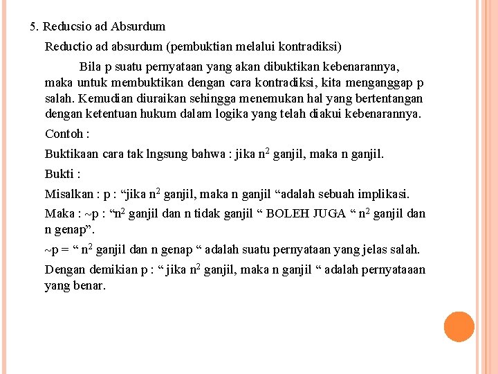 5. Reducsio ad Absurdum Reductio ad absurdum (pembuktian melalui kontradiksi) Bila p suatu pernyataan