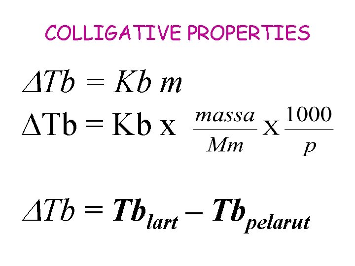 COLLIGATIVE PROPERTIES Tb = Kb m Tb = Kb x Tb = Tblart –