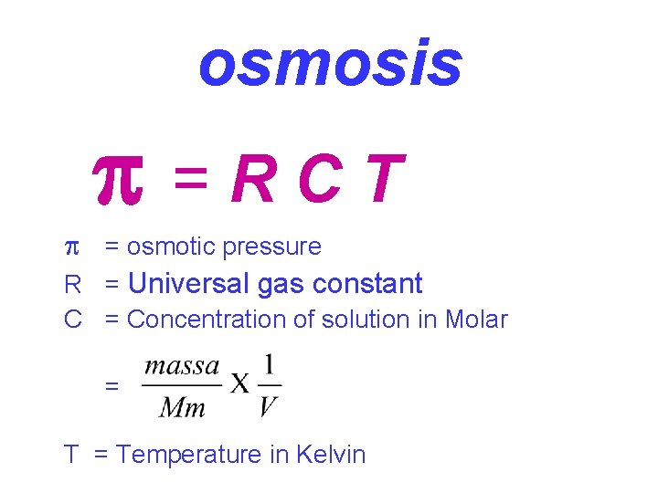 osmosis =RCT = osmotic pressure R = Universal gas constant C = Concentration of