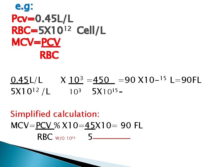 e. g: Pcv=0. 45 L/L RBC=5 X 1012 Cell/L MCV=PCV RBC 0. 45 L/L