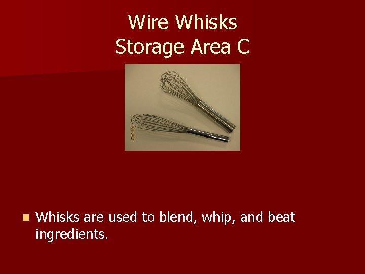 Wire Whisks Storage Area C n Whisks are used to blend, whip, and beat