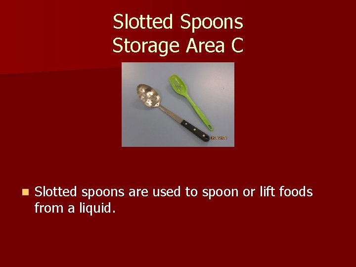 Slotted Spoons Storage Area C n Slotted spoons are used to spoon or lift