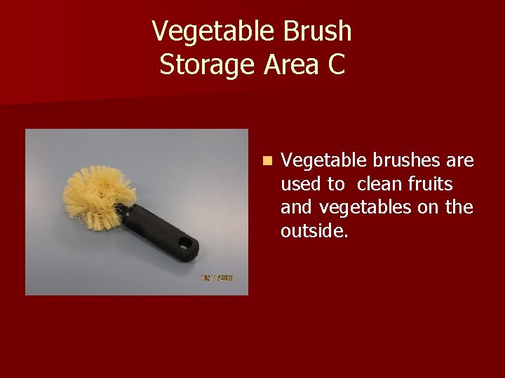 Vegetable Brush Storage Area C n Vegetable brushes are used to clean fruits and