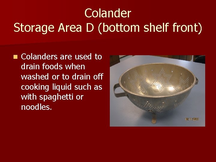 Colander Storage Area D (bottom shelf front) n Colanders are used to drain foods