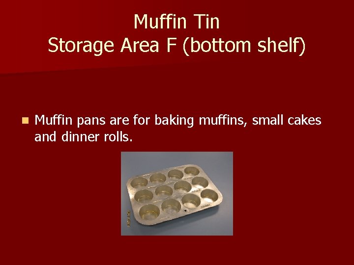 Muffin Tin Storage Area F (bottom shelf) n Muffin pans are for baking muffins,