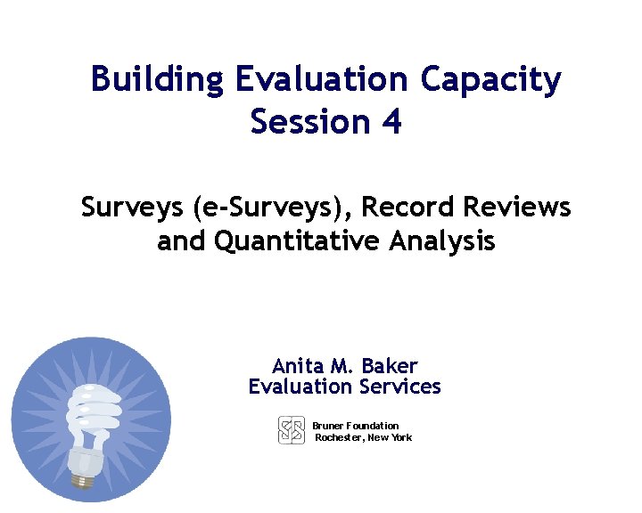 Building Evaluation Capacity Session 4 Surveys (e-Surveys), Record Reviews and Quantitative Analysis Anita M.
