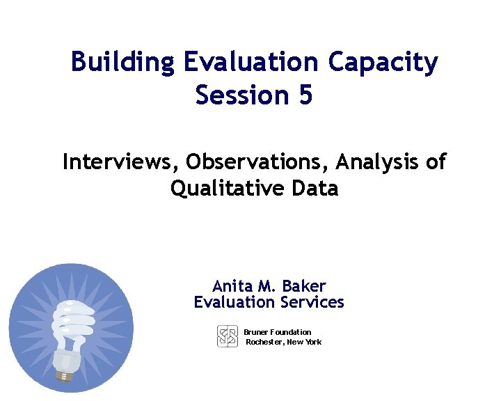 Building Evaluation Capacity Session 5 Interviews, Observations, Analysis of Qualitative Data Anita M. Baker