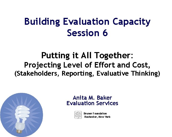 Building Evaluation Capacity Session 6 Putting it All Together: Projecting Level of Effort and