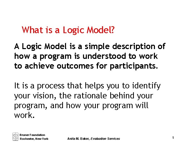 What is a Logic Model? A Logic Model is a simple description of how