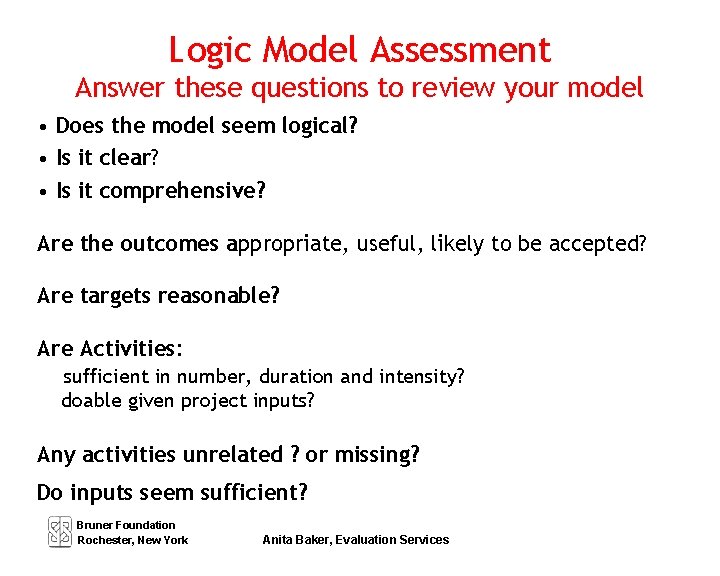 Logic Model Assessment Answer these questions to review your model • Does the model