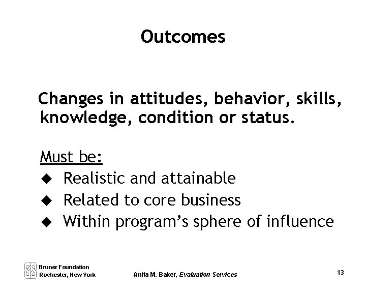 Outcomes Changes in attitudes, behavior, skills, knowledge, condition or status. Must be: u Realistic