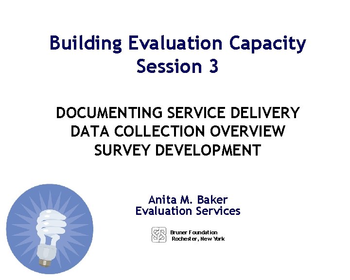 Building Evaluation Capacity Session 3 DOCUMENTING SERVICE DELIVERY DATA COLLECTION OVERVIEW SURVEY DEVELOPMENT Anita