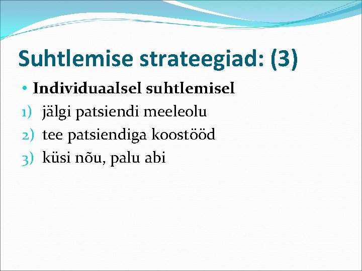Suhtlemise strateegiad: (3) • Individuaalsel suhtlemisel 1) jälgi patsiendi meeleolu 2) tee patsiendiga koostööd